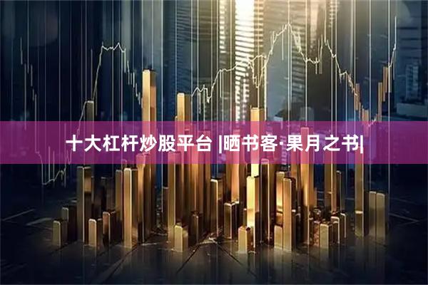 十大杠杆炒股平台 |晒书客·果月之书|