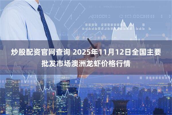 炒股配资官网查询 2025年11月12日全国主要批发市场澳洲龙虾价格行情