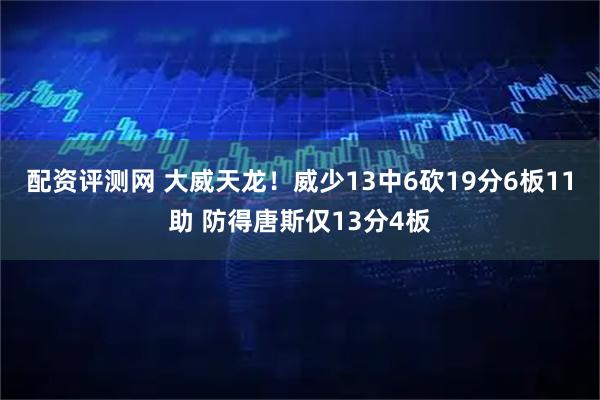 配资评测网 大威天龙！威少13中6砍19分6板11助 防得唐斯仅13分4板