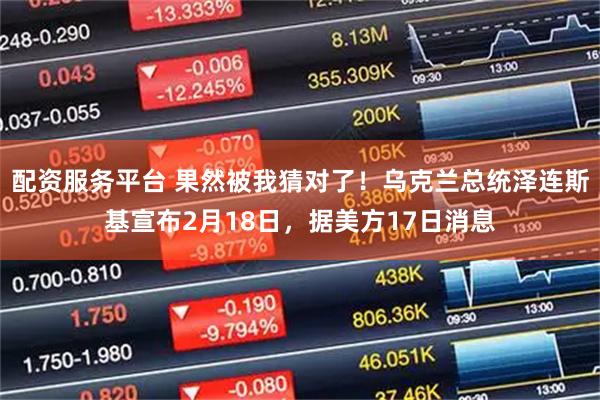 配资服务平台 果然被我猜对了！乌克兰总统泽连斯基宣布2月18日，据美方17日消息