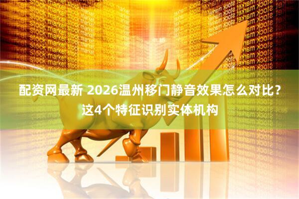 配资网最新 2026温州移门静音效果怎么对比?这4个特征识别实体机构