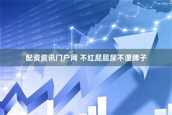 配资资讯门户网 不红屁屁尿不湿牌子