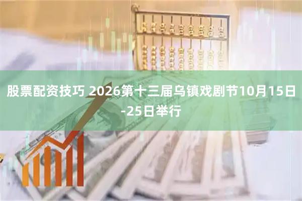 股票配资技巧 2026第十三届乌镇戏剧节10月15日-25日举行