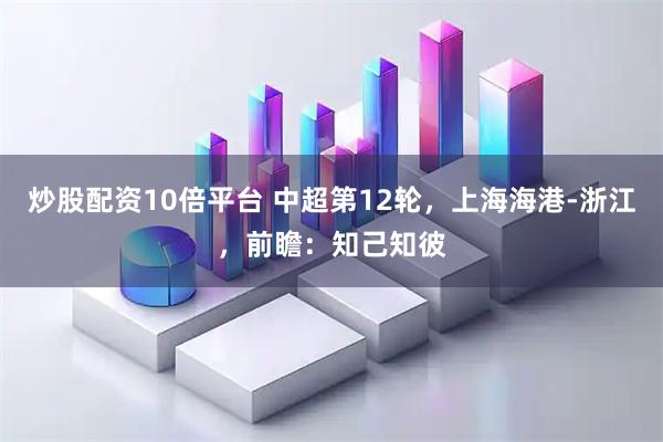 炒股配资10倍平台 中超第12轮,上海海港-浙江,前瞻:知己知彼