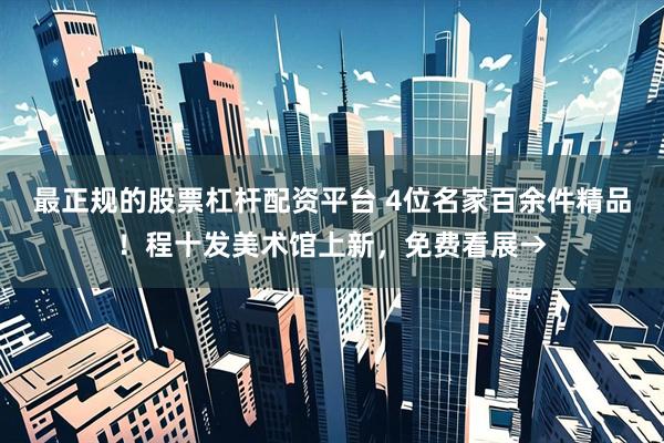 最正规的股票杠杆配资平台 4位名家百余件精品!程十发美术馆上新,免费看展→