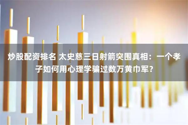 炒股配资排名 太史慈三日射箭突围真相：一个孝子如何用心理学骗过数万黄巾军？