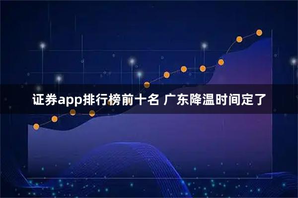 证券app排行榜前十名 广东降温时间定了
