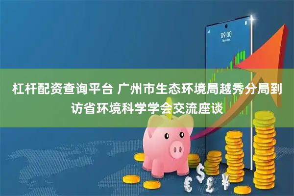 杠杆配资查询平台 广州市生态环境局越秀分局到访省环境科学学会交流座谈